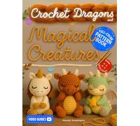 Crochet Dragons and Magical Creatures Pattern Book: Discover the Whimsical World of Fantasy Yarn Creations with Easy Stitches, Step-by-Step Photos, and Cute Animal Designs - With Video Guides