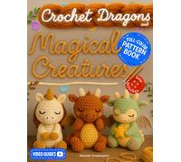 Crochet Dragons and Magical Creatures Pattern Book: Discover the Whimsical World of Fantasy Yarn Creations with Easy Stitches, Step-by-Step Photos, and Cute Animal Designs - With Video Guides