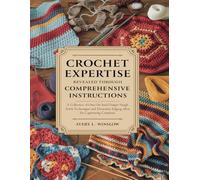 Crochet Expertise Revealed Through Comprehensive Instructions: A Collection of Over One Hundred Unique Stitch Techniques and Decorative Edging Ideas for Captivating Creations