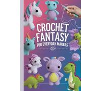 Crochet Fantasy for Everyday Makers: 20 Fun and Essential Amigurumi Projects for Families and Hobbyists