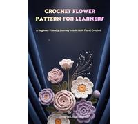 Crochet Flower Patterns for Learners: A Beginner Friendly Journey into Artistic Floral Crochet
