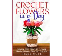 Crochet Flowers in a Day: Quick & Easy Crochet Flower Projects for a Crochet Garden