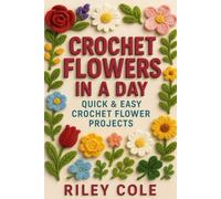 Crochet Flowers in a Day: Quick & Easy Crochet Flower Projects for a Crochet Garden
