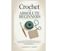 Crochet for Absolute Beginners: Learn Easy Stitches, Follow Simple Patterns, and Create Beautiful Projects-A Step-by-Step Guide with Clear Illustrated Instructions