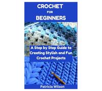CROCHET FOR BEGINNERS: A Step by Step Guide to Creating Stylish and Fun Crochet Projects