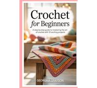 Crochet for Beginners: A Step-by-Step Guide to Mastering the Art of Crochet with 12 Exciting Projects