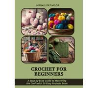 Crochet for Beginners: A Step by Step Guide to Mastering the Craft with 20 Easy Projects Book