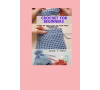 CROCHET FOR BEGINNERS: A Step by Step Guide to Your First Stitches and Projects