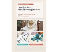 Crochet for Beginners: A Step-by-Step Guide with Easy Patterns to Master the Basics, Create Beautiful Projects, and Build Confidence in Your Craft