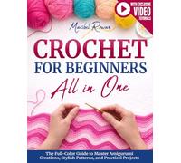 Crochet for Beginners All-in-One: The Full-Color Guide to Master Amigurumi Creations, Stylish Patterns, and Practical Projects - With Exclusive Video Tutorials