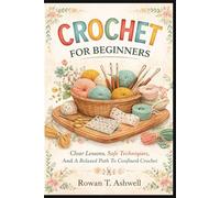 CROCHET FOR BEGINNERS: Clear Lessons, Safe Techniques, And A Relaxed Path To Confident Crochet