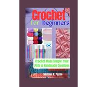CROCHET FOR BEGINNERS: Crochet Made Simple: Your Path to Handmade Creations