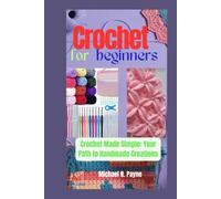 CROCHET FOR BEGINNERS: Crochet Made Simple: Your Path to Handmade Creations