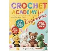 Crochet for Beginners: Learn Crochet by Making Adorable Amigurumi Critters from Day One - With 30+ Full-Color Step-by-Step Projects to Master Simple Patterns and Create Handmade Gifts