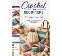 Crochet for Beginners Made Simple: Step-by-Step Patterns to Create Beautiful Handmade Items You'll Actually Use