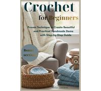 Crochet for Beginners: Proven Technique to Create Beautiful and Practical Handmade Items with Step-by-Step Guide