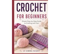 CROCHET FOR BEGINNERS: Simple Step by Step Guide to Crafting with Yarn