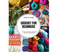 Crochet for Beginners: Step by Step Guide to Mastering the Art of Crochet Book