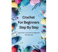 Crochet For Beginners Step By Step: Learn How To Crochet For Beginners The Easy Way: Quick Crochet For Beginners