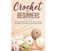 Crochet For Beginners: The Most Exhaustive Step By Step Guide With Picture illustrations To Learn Crocheting