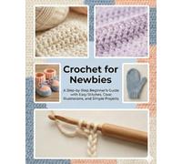 Crochet for Newbies: A Step-by-Step Beginner’s Guide to Stitches, Simple Projects & Finishing