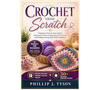 Crochet From Scratch: A Beginner’s Step-by-Step Guide to Mastering Crochet, Creating Beautiful Projects, and Building Lifelong Skills With Confidence