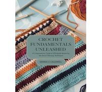 Crochet Fundamentals Unleashed: A Comprehensive Guide to Effortlessly Mastering the Art of Stitching Techniques