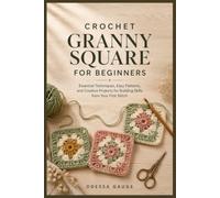 Crochet Granny Square for Beginners: Essential Techniques, Easy Patterns, and Creative Projects for Building Skills from Your First Stitch