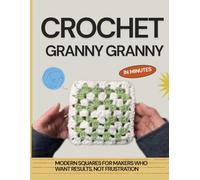 Crochet Granny Squares in Minutes: Modern Squares for Makers Who Want Results, Not Frustration