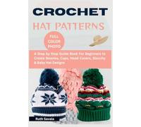 Crochet Hat Patterns: A Step by Step Guide Book for Beginners to Create Beanies, Caps, Head Covers, Slouchy & Baby hat Designs.