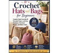 Crochet Hats and Bags for Beginners: Complete Guide Featuring 20 Wearable Projects with Easy Techniques, Functional Designs, and Modern Styles