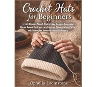 Crochet Hats for Beginners: Create Beanies, Slouch Styles, Cable Designs, Reversible Pieces, Animal Ear Caps, Lacy Patterns, Chunky Winter Wear, and Fashionable Headwears with 20 Projects