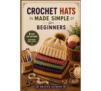 CROCHET HATS MADE SIMPLE FOR BEGINNERS: Step-by-Step Techniques and Simple Patterns for Creating Stylish, Cozy Hats That Fit Perfectly