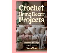 Crochet Home Decor Projects: A Comprehensive Guide to Creating Beautiful and Functional Crochet Designs for Every Room