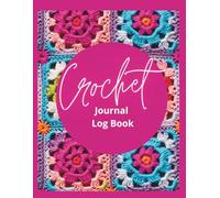 Crochet Journal Log Book: Record Crochet Patterns, Crochet Stitches, Designs, Yarns, Hooks. Your Creative Journey!
