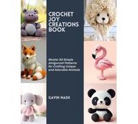 Crochet Joy Creations Book: Master 50 Simple Amigurumi Patterns for Crafting Unique and Adorable Animals
