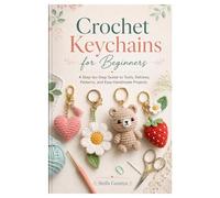 Crochet Keychains for Beginners: A Step-by-Step Guide to Tools, Stitches, Patterns, and Easy Handmade Projects