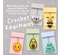 Crochet Keychains: Step by Step Plushies and Amigurumi Patterns for Cute Bag Charms, Gifts, and Everyday Accessories