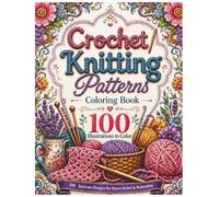 Crochet & Knitting Patterns Coloring Book: 100 Cozy Yarn Illustrations in a Coloring Book for Adults for Stress Relief, Relaxation and Creative Mindfulness