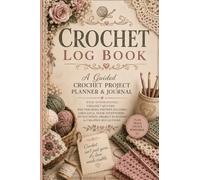 Crochet Log Book: A Guided Crochet Project Planner & Journal with Inspirational Crochet Quotes, WIP Trackers, Pattern Records, Yarn Logs, Hook ... Project Planning & Creative Reflections