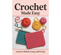Crochet Made Easy: Learn to Stitch, Loop, and Create