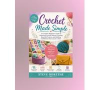 Crochet Made Simple: A Complete Beginner's Guide to Mastering Crochet Stitches, Creating Beautiful Projects, and Building Confidence One Loop at a time