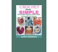 Crochet Made Simple: The Complete Beginner’s Guide to Quick and Beautiful DIY Patterns