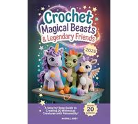 Crochet Magical Beasts & Legendary Friends: A Step-by-Step Guide to Creating 20 Whimsical Creatures with Personality