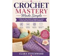 CROCHET MASTERY MADE SIMPLE: A Step-by-Step Visual Guide to Stitches, Edges & Finishing Techniques