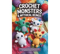 Crochet Monsters & Mythical Beings: A Step-by-Step Guide to Crafting Cute, Creepy, and Legendary Amigurumi Creatures