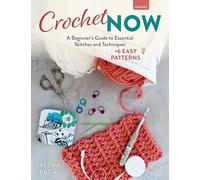 Crochet Now: A Beginner’s Guide to Essential Stitches and Techniques +6 Easy Patterns