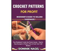 CROCHET PATTERNS FOR PROFIT: BEGINNER'S GUIDE TO SELLING HANDMADE: Turn Handmade Crochet into Passive Income - Step-by-Step Strategies to Market, Price & Scale Your Craft Business