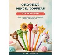 Crochet Pencil Toppers For Beginners: 20 Easy Amigurumi Patterns for Cute Animals, Food, Flowers, and Everyday Gifts