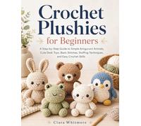 Crochet Plushies for Beginners: A Step-by-Step Guide to Simple Amigurumi Animals, Cute Desk Toys, Basic Stitches, Stuffing Techniques, and Easy Crochet Skills
